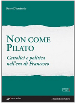 NON COME PILATO. CATTOLICI E POLITICA NELL'ERA DI FRANCESCO