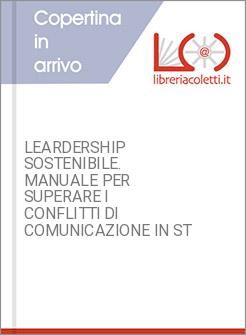 LEARDERSHIP SOSTENIBILE. MANUALE PER SUPERARE I CONFLITTI DI COMUNICAZIONE IN ST