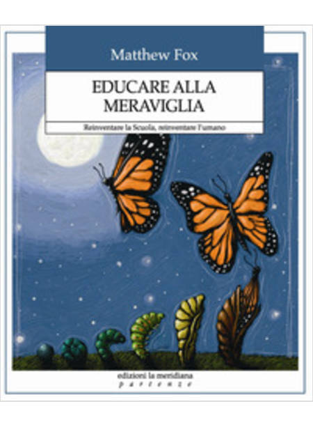 EDUCARE ALLA MERAVIGLIA. REINVENTARE LA SCUOLA, REINVENTARE L'UMANO