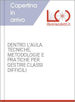DENTRO L'AULA. TECNICHE, METODOLOGIE E PRATICHE PER GESTIRE CLASSI DIFFICILI