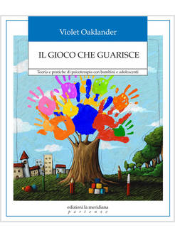 GIOCO CHE GUARISCE. TEORIA E PRATICHE DI PSICOTERAPIA CON BAMBINI E ADOLESCENTI 
