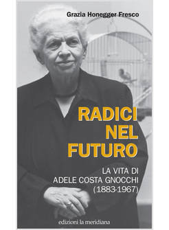 RADICI NEL FUTURO. LA VITA DI ADELE COSTA GNOCCHI (1883-1967)