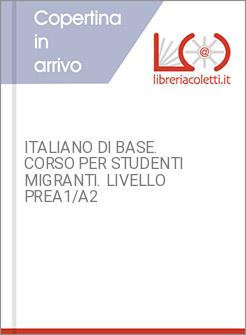 ITALIANO DI BASE. CORSO PER STUDENTI MIGRANTI. LIVELLO PREA1/A2