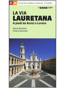 VIA LAURETANA. A PIEDI DA ASSISI A LORETO. 150 KM DALL'UMBRIA ALLE MARCHE...