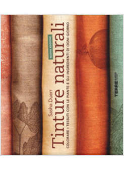 TINTURE NATURALI. COLORARE I TESSUTI CON LE PIANTE E GLI INGREDIENTI DI OGNI GIO