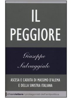 IL PEGGIORE. ASCESA E CADUTA DI MASSIMO D'ALEMA E DELLA SINISTRA ITALIANA 