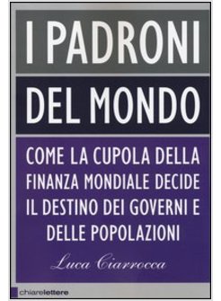 I PADRONI DEL MONDO. COME LA CUPOLA DELLA FINANZA MONDIALE DECIDE IL DESTINO 