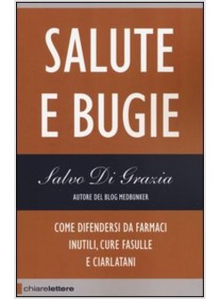 SALUTE E BUGIE. COME DIFENDERSI DA FARMACI INUTILI, CURE FASULLE E CIARLATANI