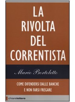 RIVOLTA DEL CORRENTISTA. COME DIFENDERSI DALLE BANCHE E NON FARSI FREGARE (LA)