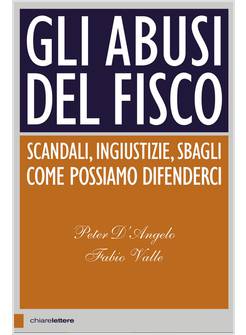 GLI ABUSI DEL FISCO. SCANDALI, INGIUSTIZIE, SBAGLI. COME POSSIAMO DIFENDERCI