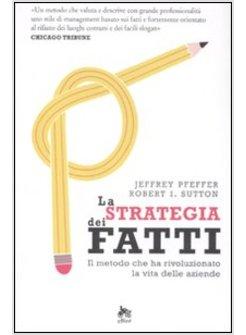 LA STRATEGIA DEI FATTI IL METODO CHE HA RIVOLUZIONATO LA VITA DELLE AZIENDE