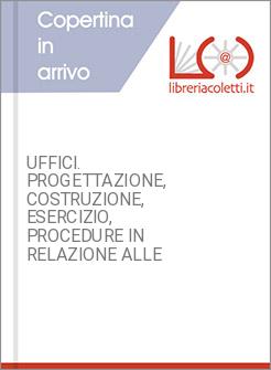 UFFICI. PROGETTAZIONE, COSTRUZIONE, ESERCIZIO, PROCEDURE IN RELAZIONE ALLE