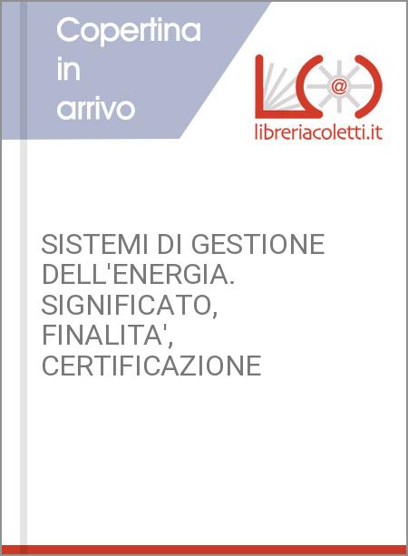 SISTEMI DI GESTIONE DELL'ENERGIA. SIGNIFICATO, FINALITA', CERTIFICAZIONE