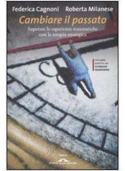 CAMBIARE IL PASSATO SUPERARE LE ESPERIENZE TRAUMATICHE CON LA TERAPIA STRATEGIC