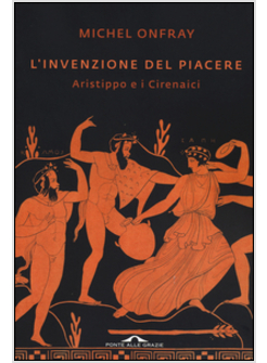 L'INVENZIONE DEL PIACERE. ARISTIPPO E I CIRENAICI