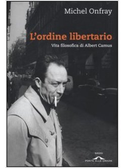 L'ORDINE LIBERTARIO. VITA FILOSOFICA DI ALBERT CAMUS