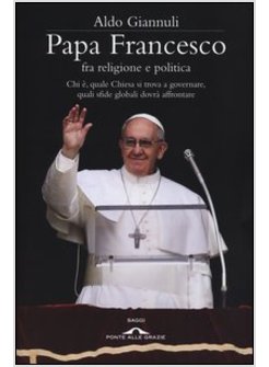 PAPA FRANCESCO FRA RELIGIONE E POLITICA. CHI E', QUALE CHIESA