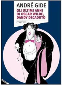 ULTIMI ANNI DI OSCAR WILDE DANDY DECADUTO (GLI)