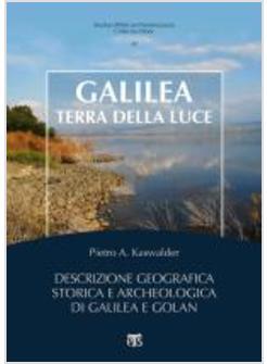 GALILEA, TERRA DELLA LUCE. DESCRIZIONE GEOGRAFICA, STORICA E ARCHEOLOGICA DI