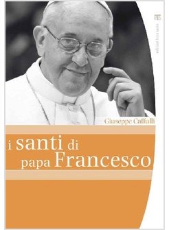 I SANTI DI PAPA FRANCESCO MISTICI E RIBELLI CHE HANNO CAMBIATO LA CHIESA