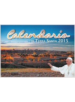 CALENDARIO DI TERRA SANTA 2015 SCOPRI I LUOGHI VISITATI DA PAPA FRANCESCO