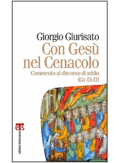 CON GESU' NEL CENACOLO. COMMENTO AL DISCORSO DI ADDIO (GV 13-17)