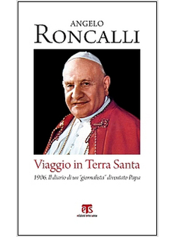 VIAGGIO IN TERRA SANTA. 1906. IL DIARIO DI UN «GIORNALISTA» DIVENTATO PAPA