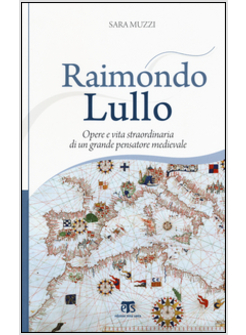 RAIMONDO LULLO. OPERE E VITA STRAORDINARIA DI UN GRANDE PENSATORE MEDIEVALE