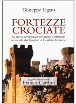 FORTEZZE CROCIATE. LA STORIA AVVENTUROSA DEI GRANDI COSTRUTTORI MEDIEVALI, DAI T