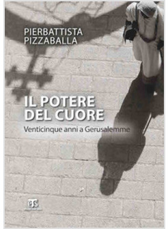 IL POTERE DEL CUORE. VENTICINQUE ANNI A GERUSALEMME. EDIZIONE AMPLIATA