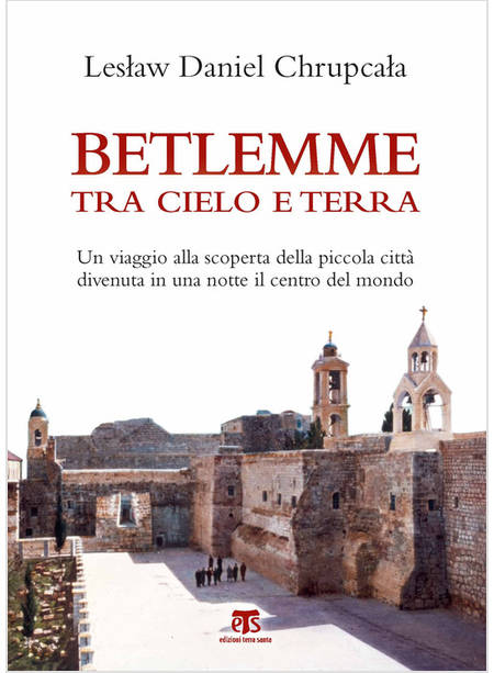 BETLEMME TRA CIELO E TERRA. UN VIAGGIO ALLA SCOPERTA DELLA PICCOLA CITTA'