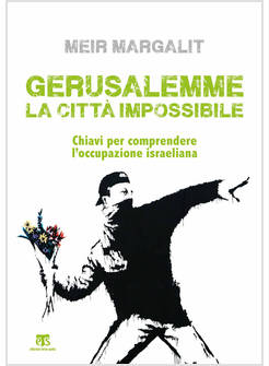 GERUSALEMME CITTA' IMPOSSIBILE CHIAVI PER COMPRENDERE L'OCCUPAZIONE ISRAELIANA