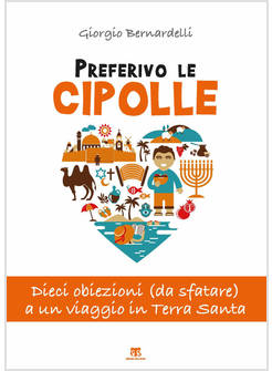 PREFERIVO LE CIPOLLE. DIECI OBIEZIONI (DA SFATARE) A UN VIAGGIO IN TERRA SANTA