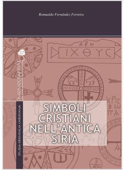 SIMBOLI CRISTIANI NELL'ANTICA SIRIA. EDIZ. ILLUSTRATA