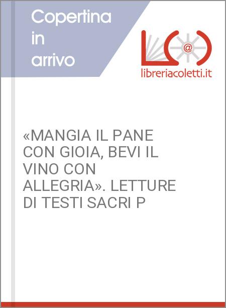 «MANGIA IL PANE CON GIOIA, BEVI IL VINO CON ALLEGRIA». LETTURE DI TESTI SACRI P