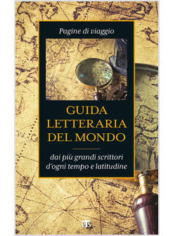 GUIDA LETTERARIA DEL MONDO DAI PIU' GRANDI SCRITTORI D'OGNI TEMPO E LATITUDINE