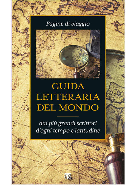 GUIDA LETTERARIA DEL MONDO DAI PIU' GRANDI SCRITTORI D'OGNI TEMPO E LATITUDINE