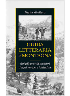 GUIDA LETTERARIA DI MONTAGNA. PAGINE DI ALTURA DAI PIU' GRANDI SCRITTORI
