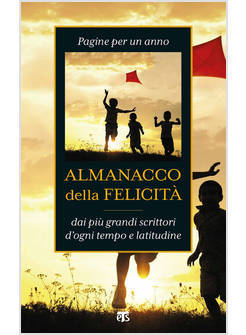 ALMANACCO DELLA FELICITA' PAGINE PER UN ANNO DAI PIU' GRANDI SCRITTORI