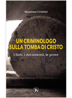 UN CRIMINOLOGO SULLA TOMBA DI CRISTO I FATTI, I DOCUMENTI, LE PROVE