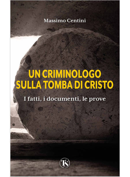 UN CRIMINOLOGO SULLA TOMBA DI CRISTO I FATTI, I DOCUMENTI, LE PROVE