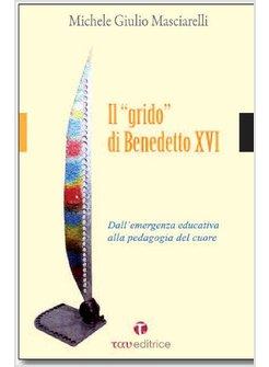 GRIDO DI BENEDETTO XVI (IL) DALL'EMERGENZA EDUCATIVA ALLA PEDAGOGIA DEL CUORE