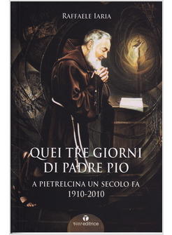 QUEI TRE GIORNI DI PADRE PIO. A PIETRALCINA UN SECOLO FA 1910-2010
