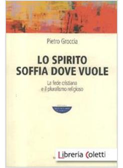 SPIRITO SOFFIA DOVE VUOLE. LA FEDE CRISTIANA E IL PLURALISMO RELIGIOSO (LO)