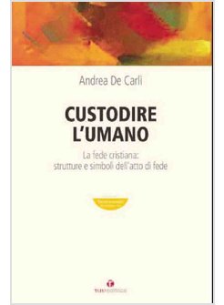 CUSTODIRE L'UMANO. LA FEDE CRISTIANA: STRUTTURE E SIMBOLI DELL'ATTO DI FEDE