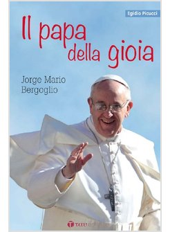 IL PAPA DELLA GIOIA. JORGE MARIO BERGOGLIO