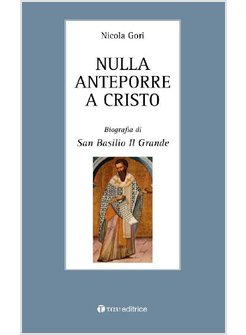 NULLA ANTEPORRE A CRISTO. BIOGRAFIA DI S. BASILIO IL GRANDE