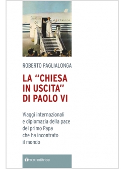 LA CHIESA IN USCITA DI PAOLO VI. VIAGGI INTERNAZIONALI E DIPLOMAZIA DELLA PACE