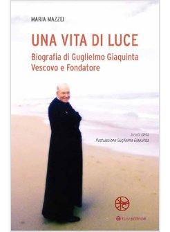 UNA VITA DI LUCE  BIOGRAFIA GUGLIELMO GIAQUINTA VESCOVO E FONDATORE