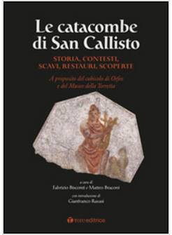 LE CATACOMBE DI SAN CALLISTO. STORIA, CONTESTI, SCAVI, RESTAURI, SCOPERTE